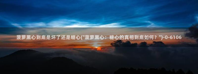 糖心短视频vlog下载：菠萝黑心到底是坏了还是糖心(\