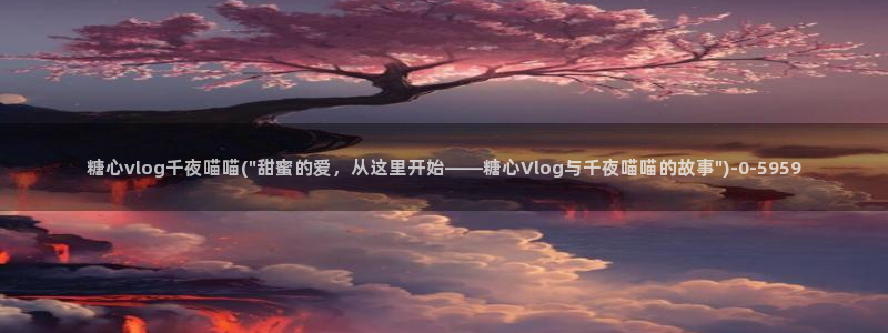 深圳唐伯虎糖心vlog：糖心vlog千夜喵喵(\
