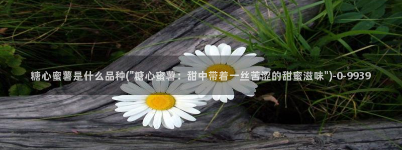 糖心vlog免费下载网站：糖心蜜薯是什么品种(\