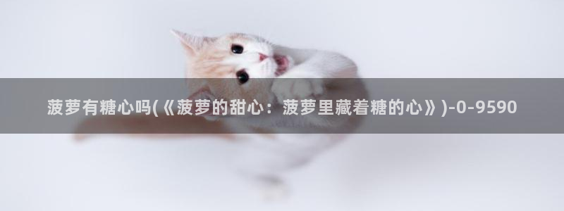 糖心vlog是干什么的：菠萝有糖心吗(《菠萝的甜心：菠萝里藏