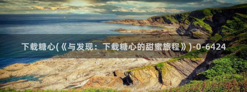 怎么看糖心vlog：下载糖心(《与发现：下载糖心的甜蜜旅程》